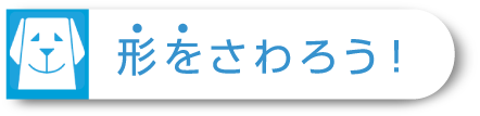 形をさわろう！