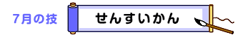 ７月の技：せんすいかん