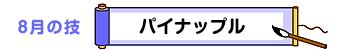 ８月の技：パイナップル