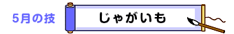 5月の技：じゃがいも