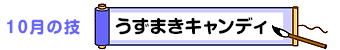 10月の技：うずまきキャンディ