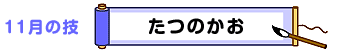 11月の技：たつのかお