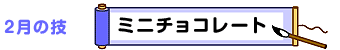 2月の技：ミニチョコレート