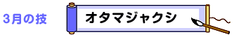 3月の技：オタマジャクシ