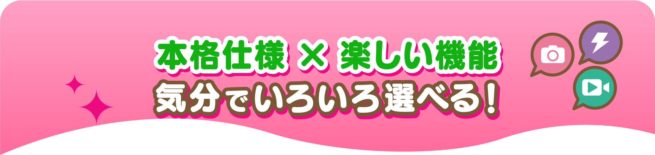 本格仕様 × 楽しい機能　気分でいろいろ選べる！