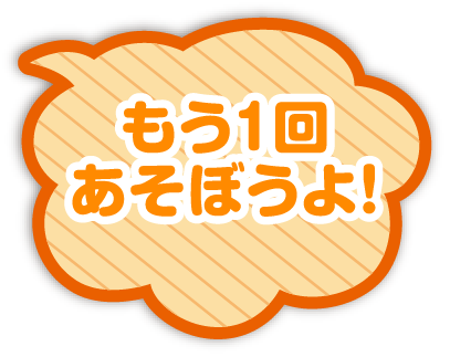 もう1回あそぼうよ！