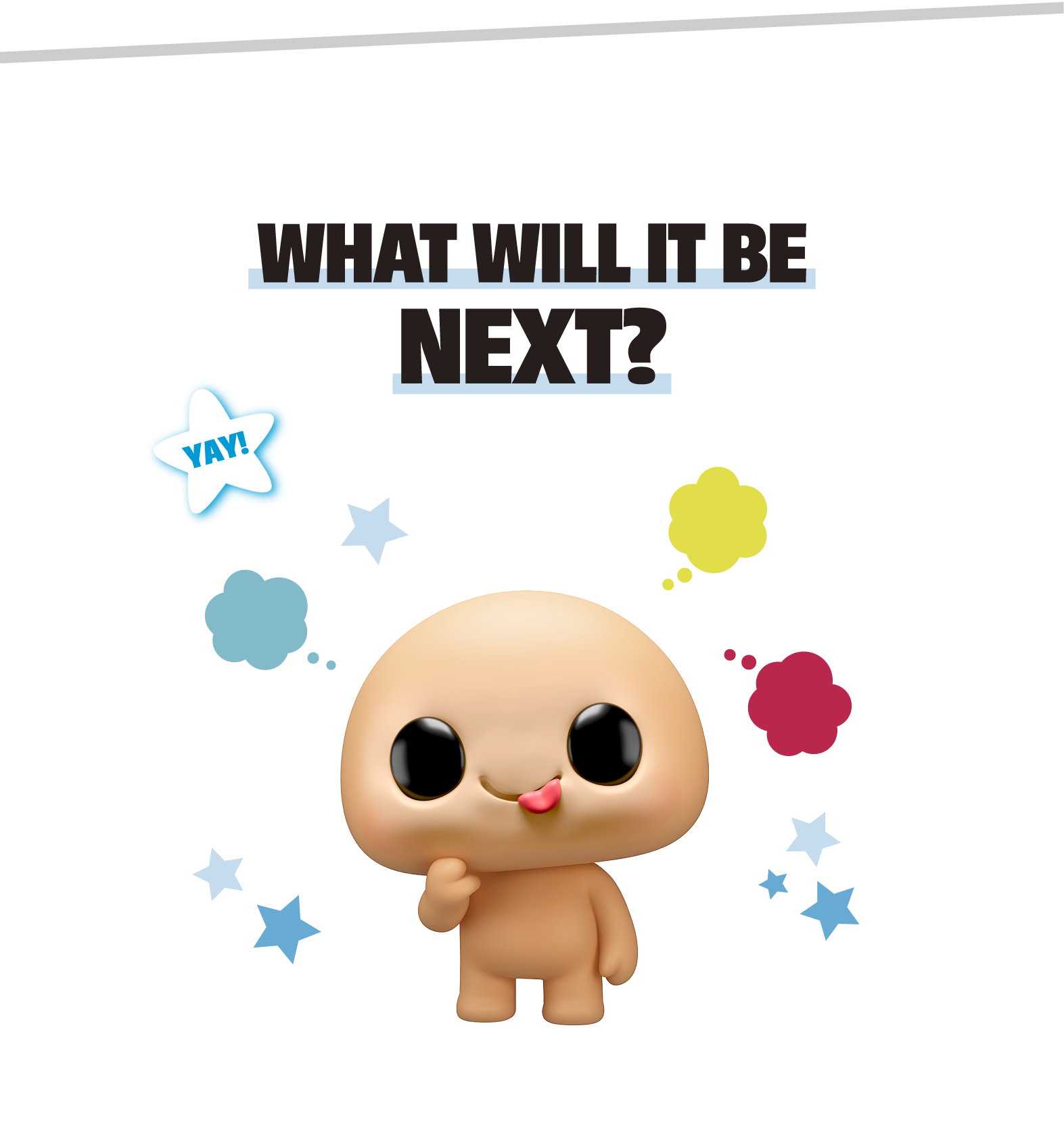 WHAT WILL IT BE NEXT?