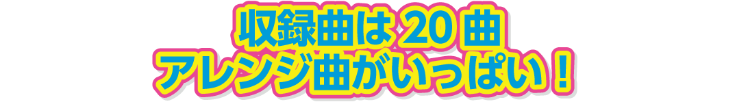 収録曲は20曲アレンジ曲がいっぱい！