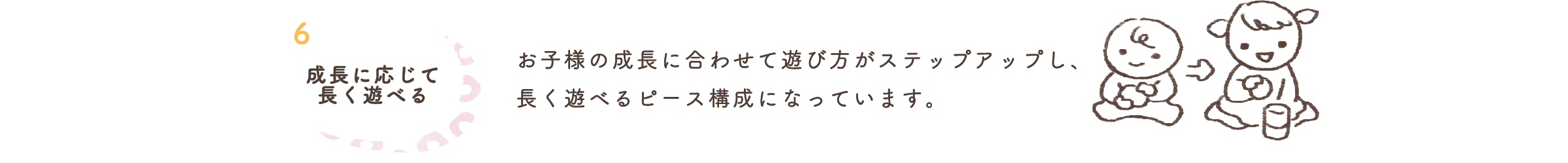 6.成長に応じて長くあそべる