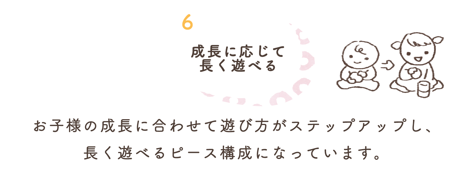 6.成長に応じて長くあそべる