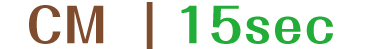 CM｜15Sec