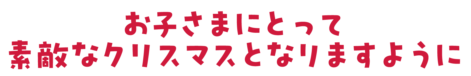 お子さまにとって素敵なクリスマスとなりますように